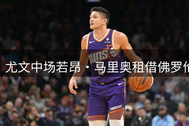 尤文中场若昂·马里奥租借佛罗伦萨 含强制买断条款引关注